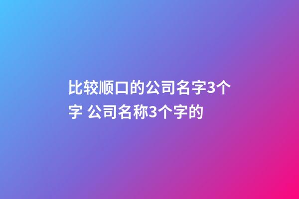 比较顺口的公司名字3个字 公司名称3个字的-第1张-公司起名-玄机派